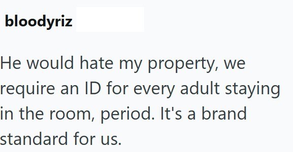 bloodyriz He would hate my property, we require an ID for every adult staying in the room, period. It's a brand standard for us.