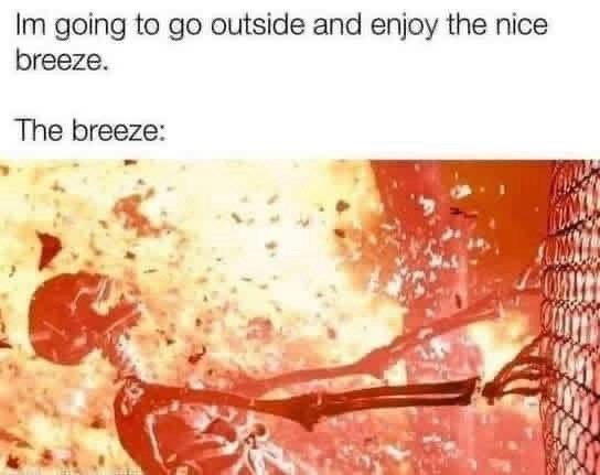 Im going to go outside and enjoy the nice breeze. The breeze: