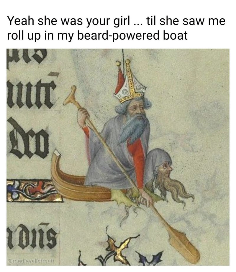 Yeah she was your girl ... til she saw me roll up in my beard-powered boat ་་བ nutr dro ions @medievalistmatt