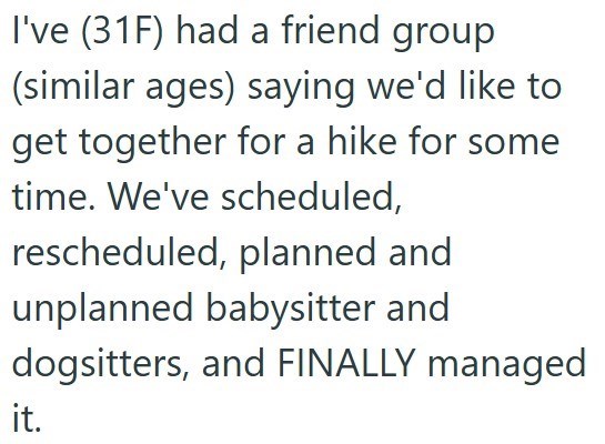 I've (31F) had a friend group (similar ages) saying we'd like to get together for a hike for some time. We've scheduled, rescheduled, planned and unplanned babysitter and dogsitters, and FINALLY managed it.