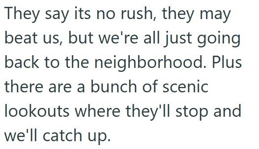 They say its no rush, they may beat us, but we're all just going back to the neighborhood. Plus there are a bunch of scenic lookouts where they'll stop and we'll catch up.