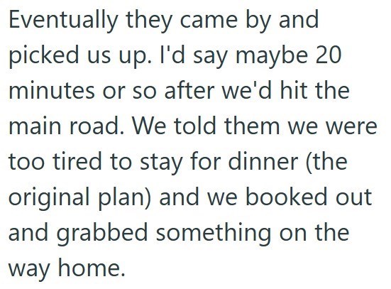 Eventually they came by and picked us up. I'd say maybe 20 minutes or so after we'd hit the main road. We told them we were too tired to stay for dinner (the original plan) and we booked out and grabbed something on the way home.