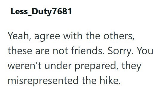 Less_Duty7681 Yeah, agree with the others, these are not friends. Sorry. You weren't under prepared, they misrepresented the hike.