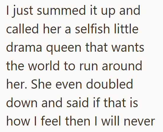 I just summed it up and called her a selfish little drama queen that wants the world to run around her. She even doubled down and said if that is how I feel then I will never