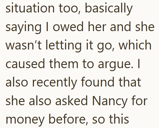 situation too, basically saying I owed her and she wasn't letting it go, which caused them to argue. I also recently found that she also asked Nancy for money before, so this