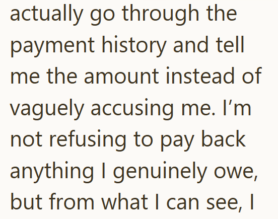 actually go through the payment history and tell me the amount instead of vaguely accusing me. I'm not refusing to pay back anything I genuinely owe, but from what I can see, I
