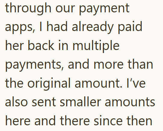 through our payment apps, I had already paid her back in multiple payments, and more than the original amount. I've also sent smaller amounts here and there since then