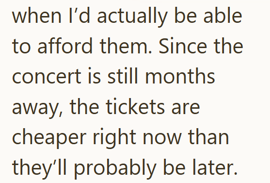 when I'd actually be able to afford them. Since the concert is still months away, the tickets are cheaper right now than they'll probably be later.