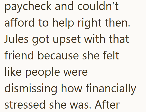 paycheck and couldn't afford to help right then. Jules got upset with that friend because she felt like people were dismissing how financially stressed she was. After