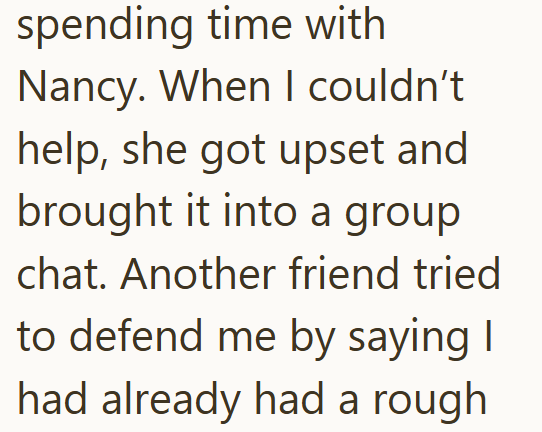 spending time with Nancy. When I couldn't help, she got upset and brought it into a group chat. Another friend tried to defend me by saying I had already had a rough