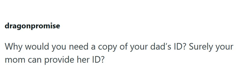 dragonpromise Why would you need a copy of your dad's ID? Surely your mom can provide her ID?