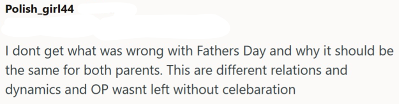 Polish_girl44 I dont get what was wrong with Fathers Day and why it should be the same for both parents. This are different relations and dynamics and OP wasnt left without celebaration