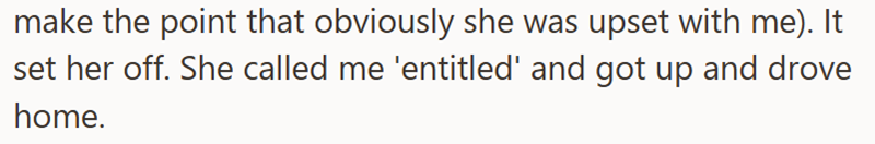 make the point that obviously she was upset with me). It set her off. She called me 'entitled' and got up and drove home.