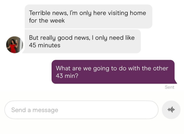 Terrible news, I'm only here visiting home for the week But really good news, I only need like 45 minutes What are we going to do with the other 43 min? Send a message Sent