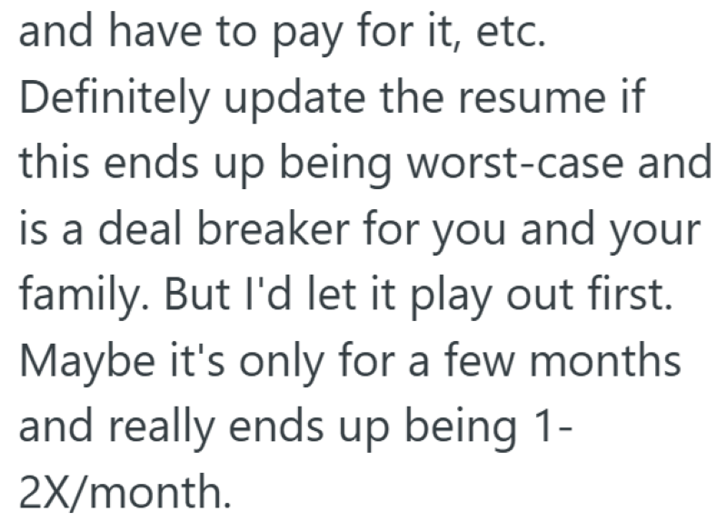 and have to pay for it, etc. Definitely update the resume if this ends up being worst-case and is a deal breaker for you and your family. But I'd let it play out first. Maybe it's only for a few months and really ends up being 1- 2X/month.