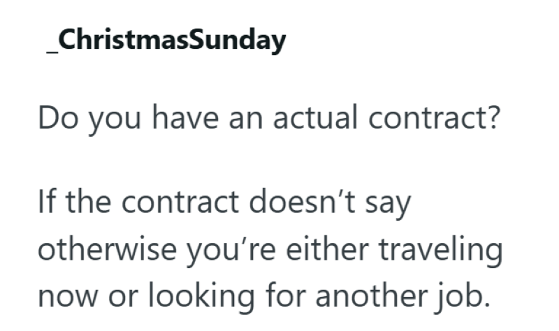 ChristmasSunday Do you have an actual contract? If the contract doesn't say otherwise you're either traveling now or looking for another job.