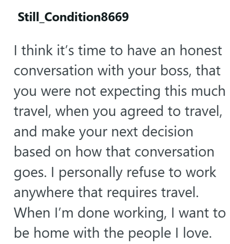 Still_Condition8669 I think it's time to have an honest conversation with your boss, that you were not expecting this much travel, when you agreed to travel, and make your next decision based on how that conversation goes. I personally refuse to work anywhere that requires travel. When I'm done working, I want to be home with the people I love.