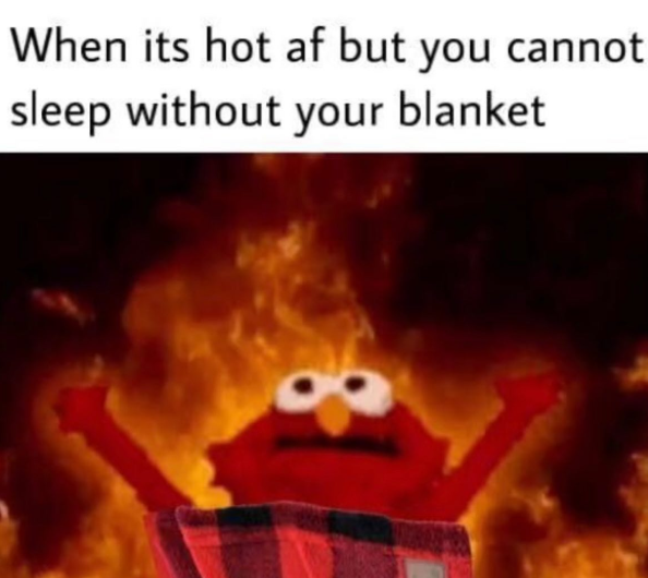 When its hot af but you cannot sleep without your blanket.