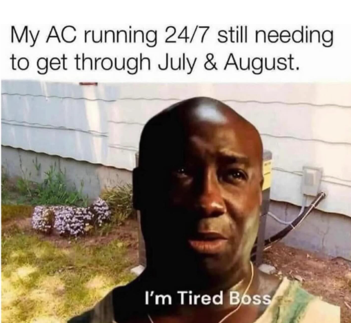 My AC running 24/7 still needing to get through July & August. I'm Tired Boss
