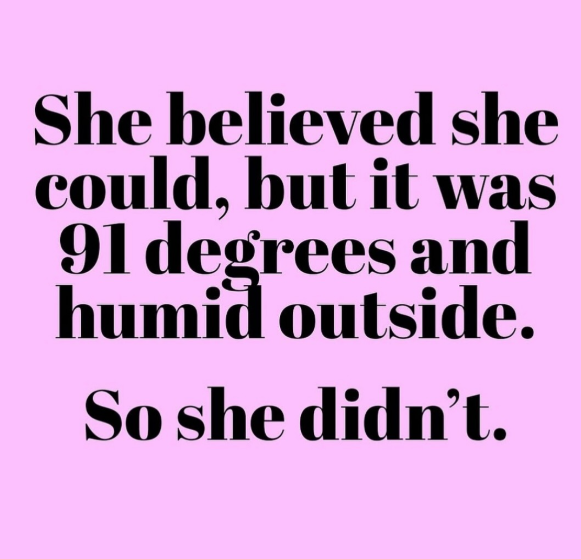 She believed she could, but it was 91 degrees and humid outside. So she didn't.