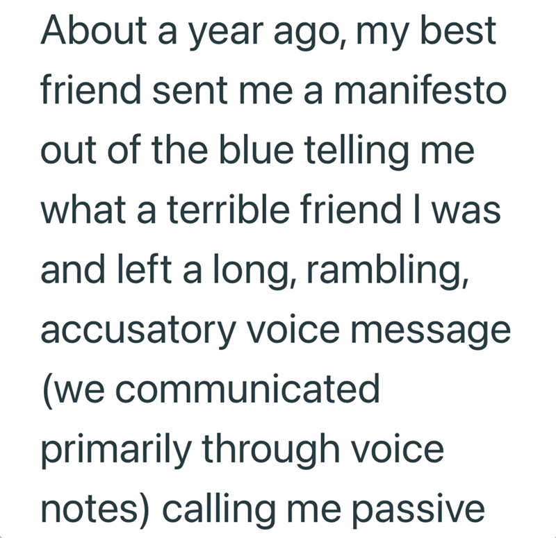 About a year ago, my best friend sent me a manifesto out of the blue telling me what a terrible friend I was and left a long, rambling, accusatory voice message (we communicated primarily through voice notes) calling me passive