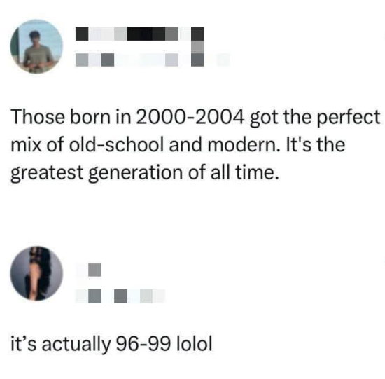 Those born in 2000-2004 got the perfect mix of old-school and modern. It's the greatest generation of all time. it's actually 96-99 lolol