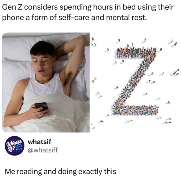 Gen Z considers spending hours in bed using their phone a form of self-care and mental rest. Whats whatsif f? @whatsiff Me reading and doing exactly this Z