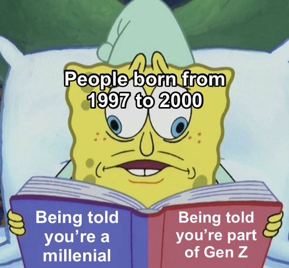 People born from 1997 to 2000 Being told you're a millenial Being told you're part of Gen Z
