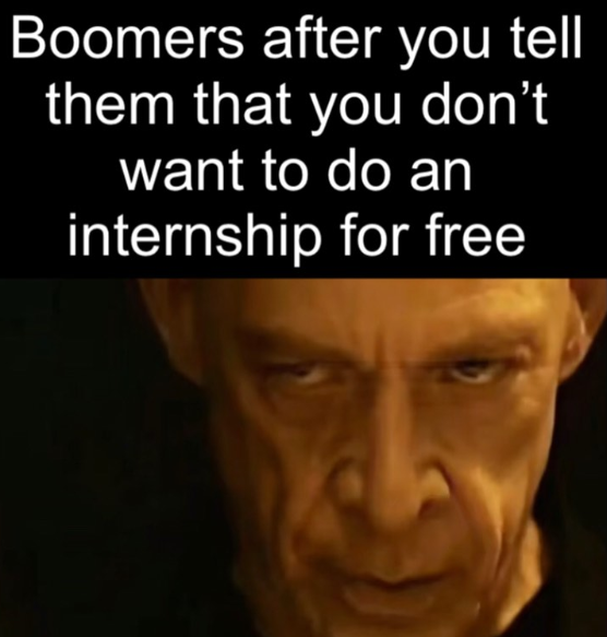 Boomers after you tell them that you don't want to do an internship for free