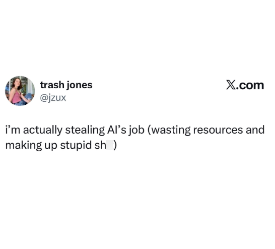 trash jones @jzux X.com I'm actually stealing Al's job (wasting resources and making up stupid sh)