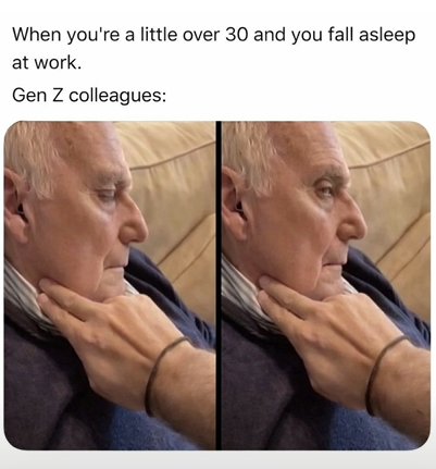 When you're a little over 30 and you fall asleep at work. Gen Z colleagues: