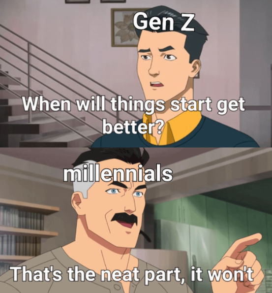 Gen Z When will things start get better? millennials That's the neat part, it won't