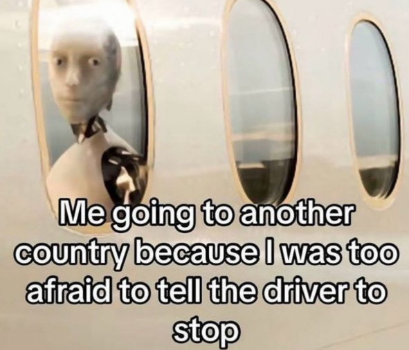 Me going to another country because I was too afraid to tell the driver to stop