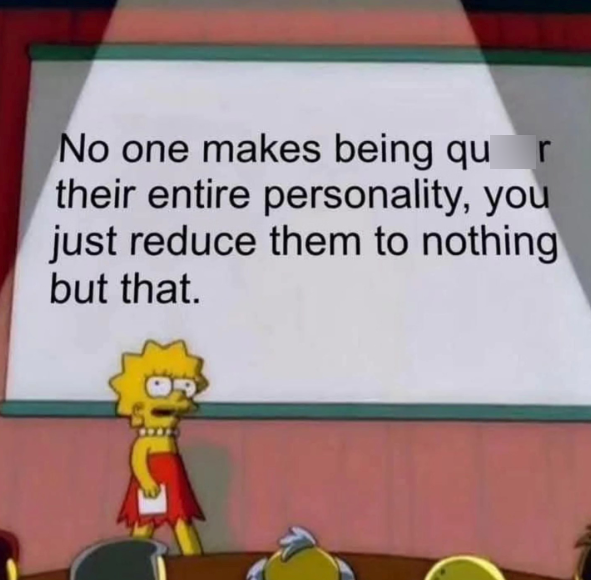 No one makes being qu r their entire personality, you just reduce them to nothing but that. เง