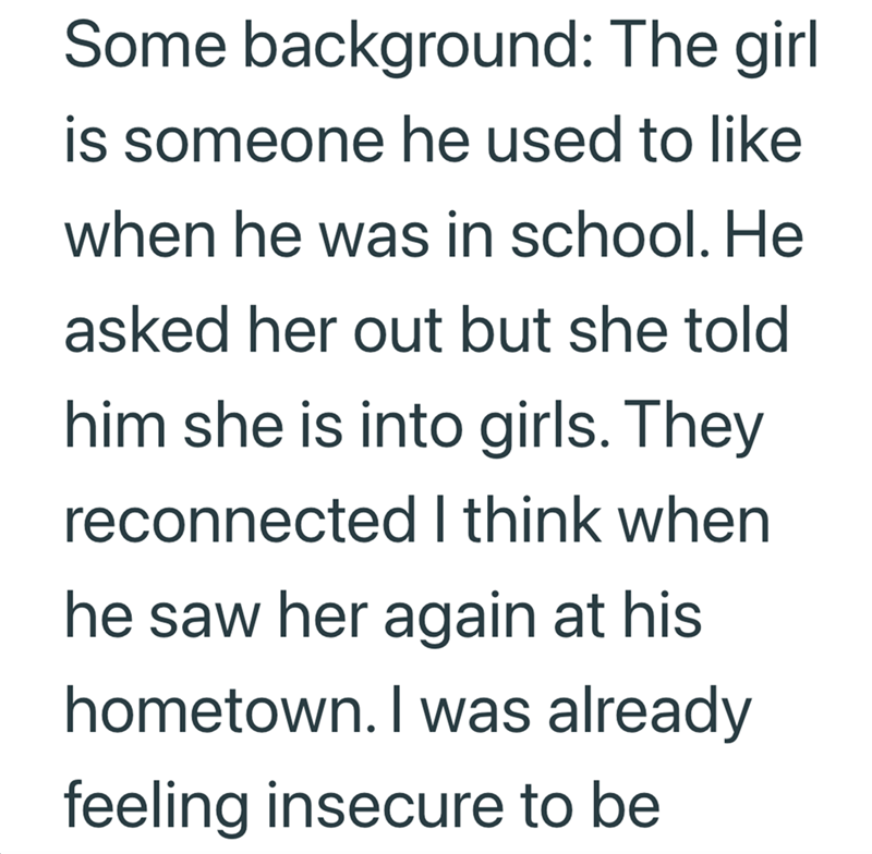 Some background: The girl is someone he used to like when he was in school. He asked her out but she told him she is into girls. They reconnected I think when he saw her again at his hometown. I was already feeling insecure to be