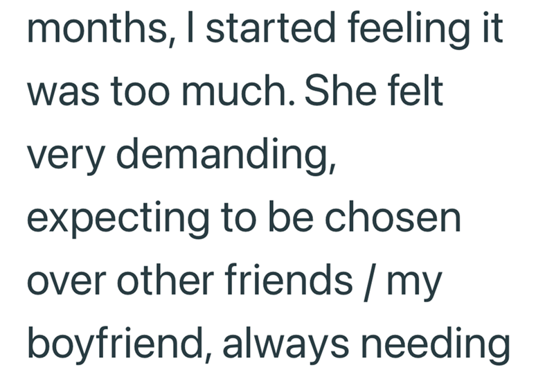 months, I started feeling it was too much. She felt very demanding, expecting to be chosen. over other friends/my boyfriend, always needing