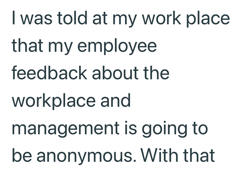 I was told at my work place. that my employee feedback about the workplace and management is going to be anonymous. With that