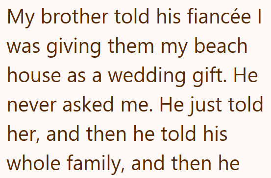 My brother told his fiancée | was giving them my beach house as a wedding gift. He never asked me. He just told her, and then he told his whole family, and then he
