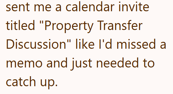sent me a calendar invite titled "Property Transfer Discussion" like I'd missed a memo and just needed to catch up.