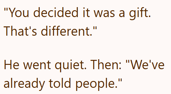 "You decided it was a gift. That's different." He went quiet. Then: "We've already told people."