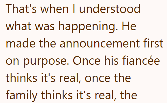 That's when I understood what was happening. He made the announcement first on purpose. Once his fiancée thinks it's real, once the family thinks it's real, the