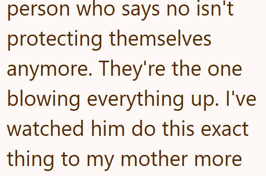 person who says no isn't protecting themselves anymore. They're the one blowing everything up. I've watched him do this exact thing to my mother more