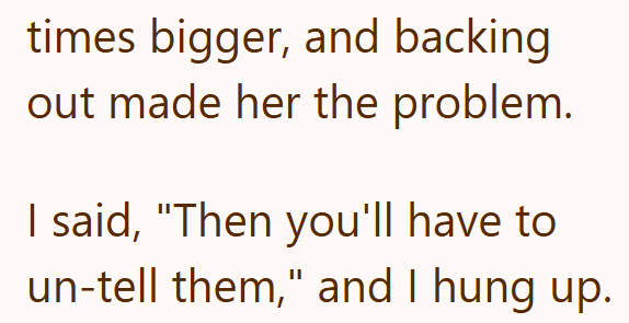 times bigger, and backing out made her the problem. I said, "Then you'll have to un-tell them," and I hung up.