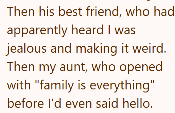 Then his best friend, who had apparently heard I was jealous and making it weird. Then my aunt, who opened with "family is everything" before I'd even said hello.
