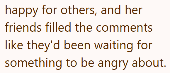 happy for others, and her friends filled the comments like they'd been waiting for something to be angry about.