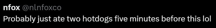 nfox @nlnfoxco Probably just ate two hotdogs five minutes before this lol
