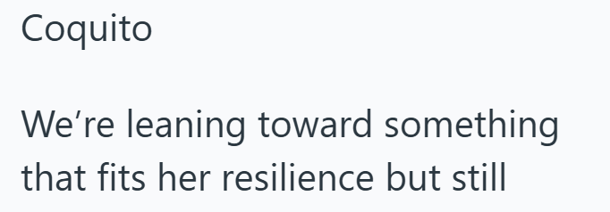 Coquito We're leaning toward something that fits her resilience but still