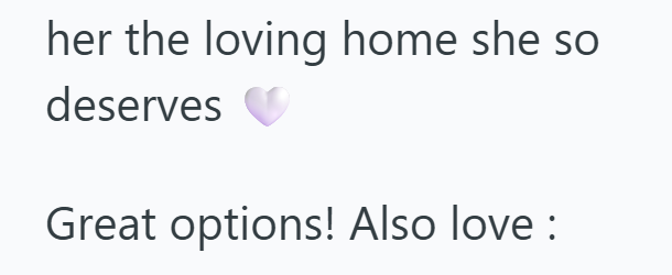 her the loving home she so deserves Great options! Also love: