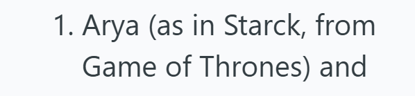1. Arya (as in Starck, from Game of Thrones) and
