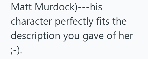 Matt Murdock)---his character perfectly fits the description you gave of her ;-).